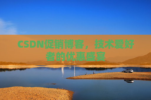 CSDN促销博客，技术爱好者的优惠盛宴
