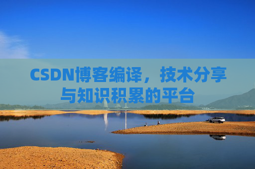 CSDN博客编译，技术分享与知识积累的平台